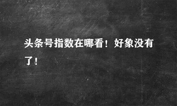 头条号指数在哪看！好象没有了！