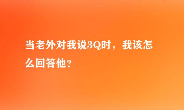 当老外对我说3Q时，我该怎么回答他？