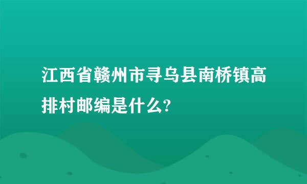 江西省赣州市寻乌县南桥镇高排村邮编是什么?