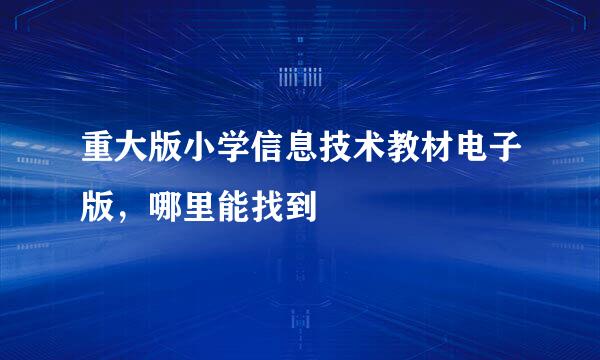 重大版小学信息技术教材电子版，哪里能找到