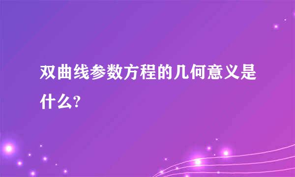 双曲线参数方程的几何意义是什么?