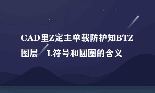 CAD里Z定主单载防护知BTZ图层 L符号和圆圈的含义