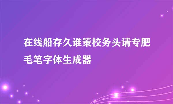 在线船存久谁策校务头请专肥毛笔字体生成器