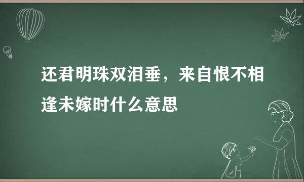 还君明珠双泪垂，来自恨不相逢未嫁时什么意思