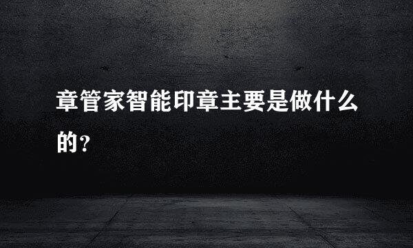 章管家智能印章主要是做什么的？