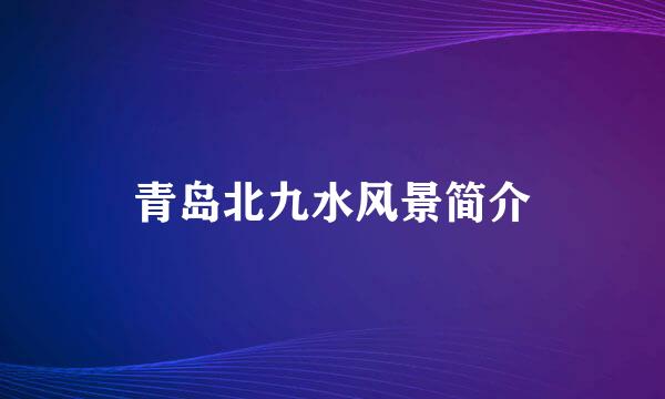 青岛北九水风景简介