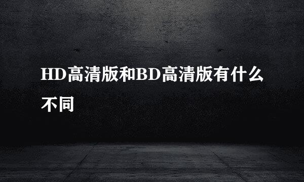 HD高清版和BD高清版有什么不同