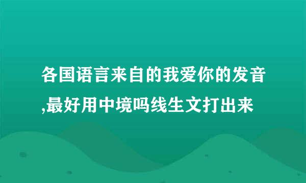 各国语言来自的我爱你的发音,最好用中境吗线生文打出来