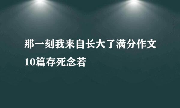 那一刻我来自长大了满分作文10篇存死念若