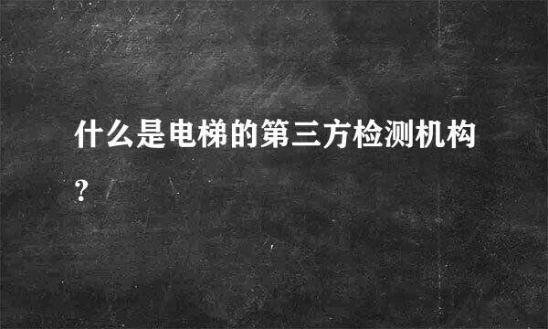 什么是电梯的第三方检测机构？