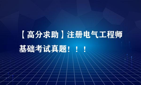 【高分求助】注册电气工程师基础考试真题！！！