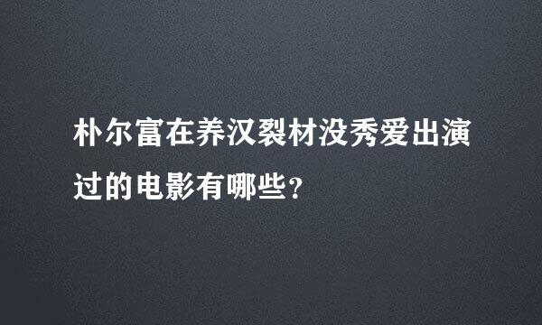 朴尔富在养汉裂材没秀爱出演过的电影有哪些？