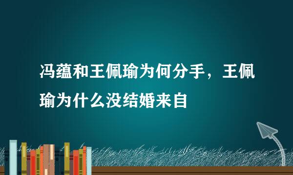 冯蕴和王佩瑜为何分手，王佩瑜为什么没结婚来自