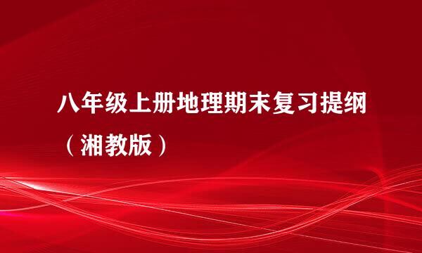 八年级上册地理期末复习提纲（湘教版）