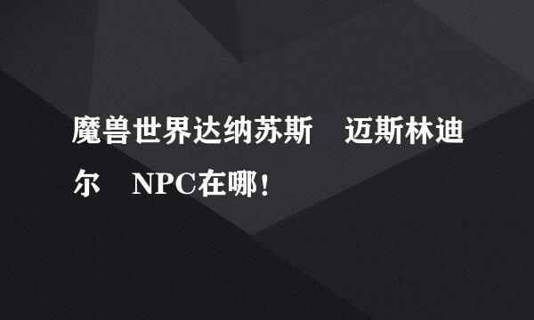 魔兽世界达纳苏斯 迈斯林迪尔 NPC在哪！