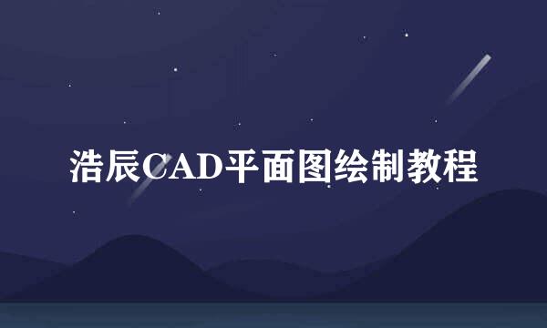 浩辰CAD平面图绘制教程