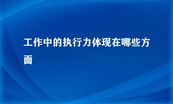 工作中的执行力体现在哪些方面