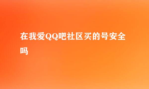 在我爱QQ吧社区买的号安全吗