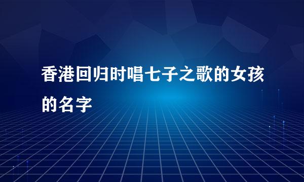 香港回归时唱七子之歌的女孩的名字