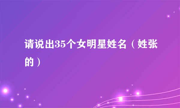 请说出35个女明星姓名（姓张的）