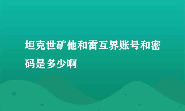 坦克世矿他和雷互界账号和密码是多少啊