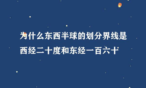 为什么东西半球的划分界线是西经二十度和东经一百六十