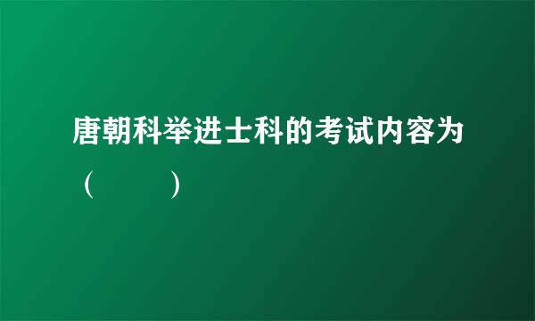 唐朝科举进士科的考试内容为（  ）