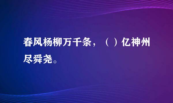 春风杨柳万千条，（）亿神州尽舜尧。