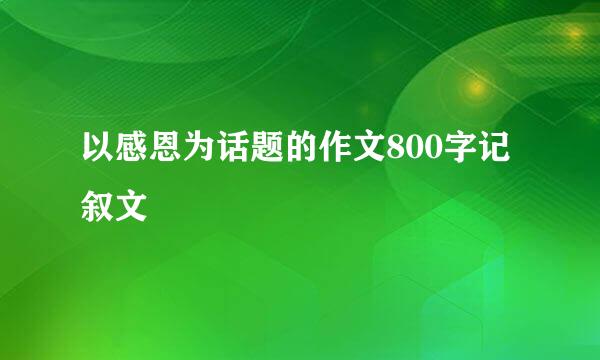 以感恩为话题的作文800字记叙文