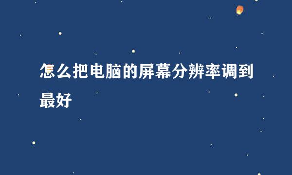 怎么把电脑的屏幕分辨率调到最好