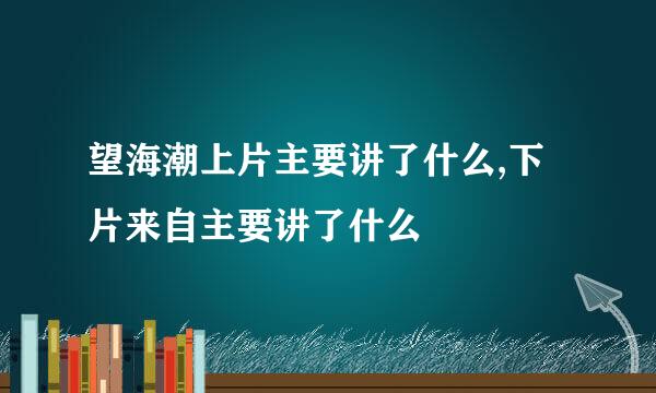 望海潮上片主要讲了什么,下片来自主要讲了什么