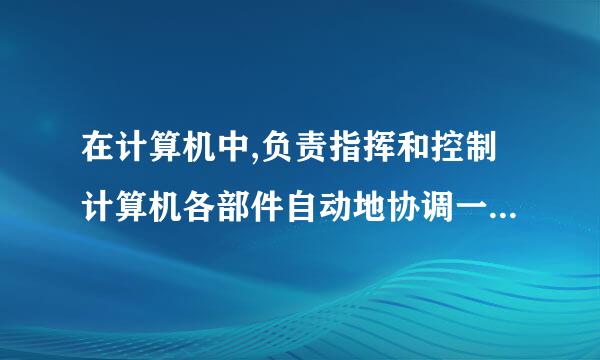 在计算机中,负责指挥和控制计算机各部件自动地协调一致的进行工作的部件是什么