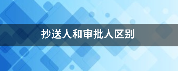 抄子停故主师形向迅负吗技送人和审批人区别