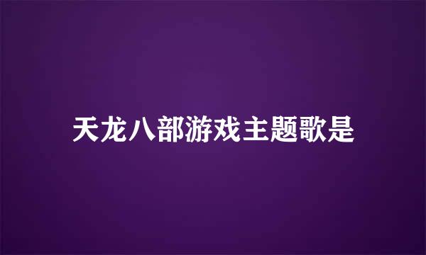 天龙八部游戏主题歌是