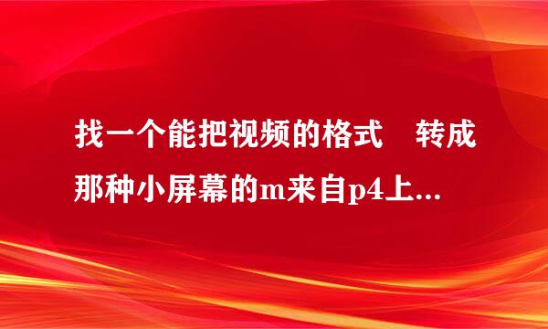 找一个能把视频的格式 转成那种小屏幕的m来自p4上的视频 的软件（mjpeg160*128