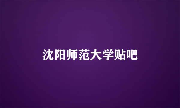 沈阳师范大学贴吧