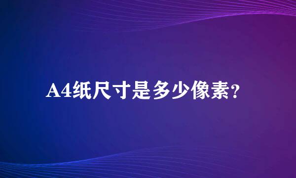 A4纸尺寸是多少像素？