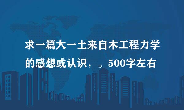 求一篇大一土来自木工程力学的感想或认识，。500字左右