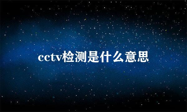 cctv检测是什么意思