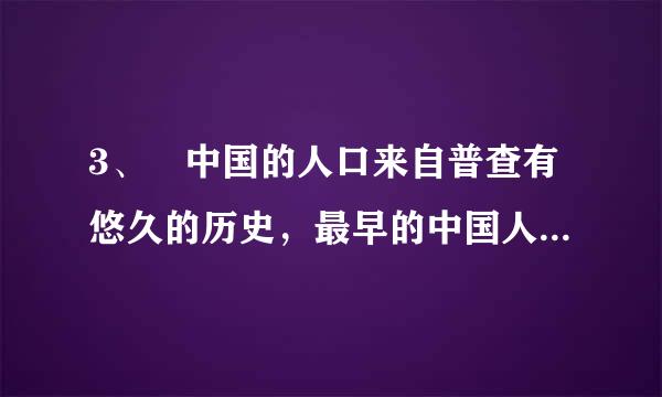 3、 中国的人口来自普查有悠久的历史，最早的中国人口普查数字大约是多少？