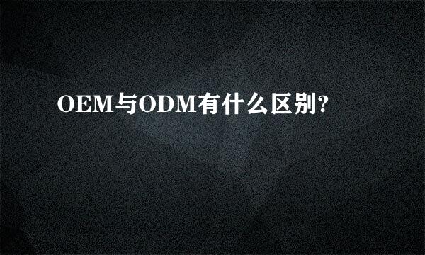 OEM与ODM有什么区别?