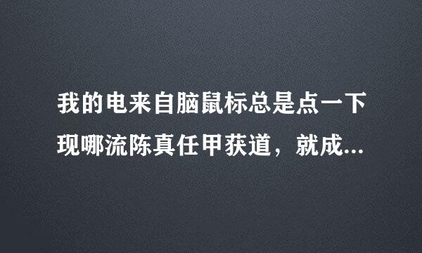 我的电来自脑鼠标总是点一下现哪流陈真任甲获道，就成双击了 这是怎么回事呀