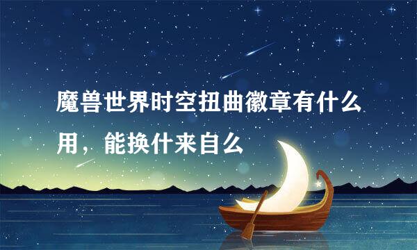 魔兽世界时空扭曲徽章有什么用，能换什来自么