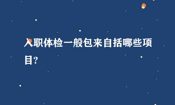 入职体检一般包来自括哪些项目?