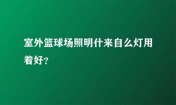 室外篮球场照明什来自么灯用着好？