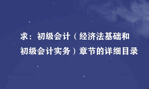 求：初级会计（经济法基础和初级会计实务）章节的详细目录