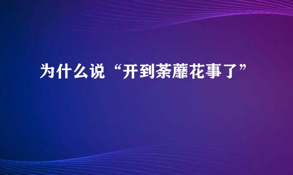 为什么说“开到荼蘼花事了”