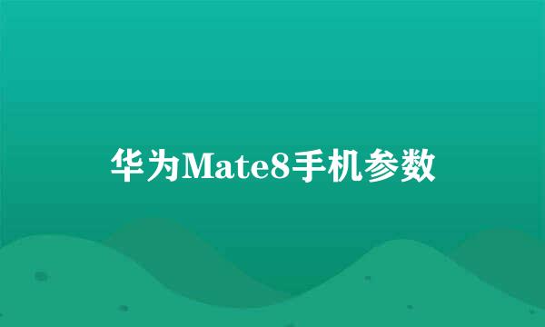 华为Mate8手机参数