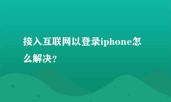 接入互联网以登录iphone怎么解决？