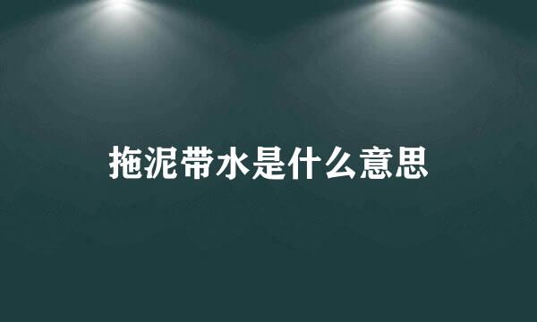 拖泥带水是什么意思